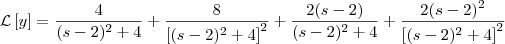 {\cal L}\left[y\right]  =  \frac{4}{(s-2)^2 + 4} + \frac{8}{\left[(s-2)^2 + 4\right]^2} + \frac{2(s-2)}{(s-2)^2 + 4} + \frac{2(s-2)^2}{\left[(s-2)^2 + 4\right]^2}