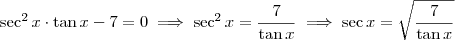 \sec^2 x \cdot \tan x - 7=0 \implies \sec^2 x = \frac{7}{\tan x} \implies \sec x = \sqrt{\frac{7}{\tan x}}