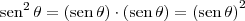 \textrm{sen}^2 \, \theta = \left(\textrm{sen} \, \theta\right)\cdot \left(\textrm{sen} \, \theta\right) = \left(\textrm{sen} \, \theta\right)^2 \textrm{sen}^2 \, \theta = \left(\textrm{sen} \, \theta\right)\cdot \left(\textrm{sen} \, \theta\right) = \left(\textrm{sen} \, \theta\right)^2
