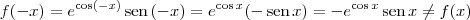 f(-x) = e^{\cos(-x)}\,\textrm{sen}\,(-x) = e^{\cos x}(-\,\textrm{sen}\,x) = - e^{\cos x}\,\textrm{sen}\,x \neq f(x)