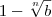 1-\sqrt[n]{b}