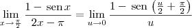 \lim_{x\to\frac{\pi}{2}}\frac{1-\,\textrm{sen}\,x}{2x-\pi} = \lim_{u\to 0} \frac{1-\,\textrm{sen}\,\left(\frac{u}{2}+\frac{\pi}{2}\right)}{u}