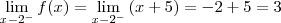 \lim_{x \arrow -2^-} {f(x)}=\lim_{x \arrow -2^-} {(x+5)}=-2+5=3 \lim_{x \arrow -2^-} {f(x)}=\lim_{x \arrow -2^-} {(x+5)}=-2+5=3