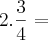 2 . \frac{3}{4} =