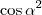 \cos \alpha^2 \cos \alpha^2