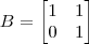 B = \begin{bmatrix} 1 & 1 \\ 0 & 1 \end{bmatrix} B = \begin{bmatrix} 1 & 1 \\ 0 & 1 \end{bmatrix}