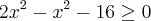 {2x}^{2} - {x}^{2} - 16 \geq 0 {2x}^{2} - {x}^{2} - 16 \geq 0