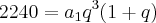 2240={a}_{1}{q}^{3}(1+q)