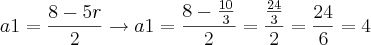 a1 = \frac{8-5r}{2}\rightarrow a1=\frac{8-\frac{10}{3}}{2}=\frac{\frac{24}{3}}{2}=\frac{24}{6}=4 a1 = \frac{8-5r}{2}\rightarrow a1=\frac{8-\frac{10}{3}}{2}=\frac{\frac{24}{3}}{2}=\frac{24}{6}=4
