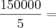 \frac{150000}{5} = \frac{150000}{5} =
