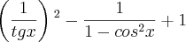 \left(\frac{1}{tg x} \right){}^2{} - \frac{1}{1-cos{}^2{}x} + 1 \left(\frac{1}{tg x} \right){}^2{} - \frac{1}{1-cos{}^2{}x} + 1
