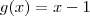 g(x) = x -1 g(x) = x -1