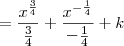 = \frac{x^{\frac{3}{4}}}{\frac{3}{4}} + \frac{x^{-\frac{1}{4}}}{-\frac{1}{4}} + k