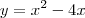y = x^2 -4x y = x^2 -4x