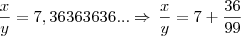 \frac{x}{y} = 7,36363636... \Rightarrow \, \frac{x}{y} = 7 + \frac{36}{99}