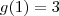 g(1)=3 g(1)=3
