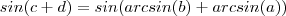 sin(c+d) = sin( arcsin(b) + arcsin(a)) sin(c+d) = sin( arcsin(b) + arcsin(a))