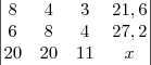 \begin{vmatrix}
8 & 4 & 3 & 21,6 \\
6 & 8 & 4 & 27,2 \\
20 & 20 & 11 & x
\end{vmatrix} \begin{vmatrix}
8 & 4 & 3 & 21,6 \\
6 & 8 & 4 & 27,2 \\
20 & 20 & 11 & x
\end{vmatrix}