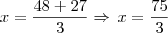 x = \frac{48+27}{3}\Rightarrow\,x=\frac{75}{3} x = \frac{48+27}{3}\Rightarrow\,x=\frac{75}{3}
