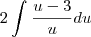 2\int_{}^{}\frac{u-3}{u}du 2\int_{}^{}\frac{u-3}{u}du