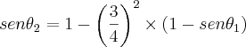 sen{\theta}_{2} = 1-{\left(\frac{3}{4} \right)}^{2} \times \left(1 - sen{\theta}_{1} \right) sen{\theta}_{2} = 1-{\left(\frac{3}{4} \right)}^{2} \times \left(1 - sen{\theta}_{1} \right)