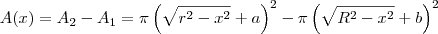 A(x) = A_2 - A_1 = \pi\left(\sqrt{r^2 - x^2} + a\right)^2 - \pi\left(\sqrt{R^2 - x^2} + b\right)^2 A(x) = A_2 - A_1 = \pi\left(\sqrt{r^2 - x^2} + a\right)^2 - \pi\left(\sqrt{R^2 - x^2} + b\right)^2