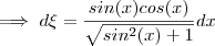 \implies d\xi = \frac{sin(x)cos(x)}{\sqrt{sin^2(x)+1}} dx \implies d\xi = \frac{sin(x)cos(x)}{\sqrt{sin^2(x)+1}} dx
