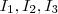 I_1, I_2, I_3 I_1, I_2, I_3