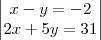 \begin{vmatrix}
  x-y=-2  \\ 
   2x+5y=31
\end{vmatrix}