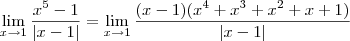 \lim_{x \to 1} \frac{x^5 -1}{|x-1|} = \lim_{x \to 1} \frac{(x-1)(x^4 +x^3 +x^2 +x +1)}{|x-1|} \lim_{x \to 1} \frac{x^5 -1}{|x-1|} = \lim_{x \to 1} \frac{(x-1)(x^4 +x^3 +x^2 +x +1)}{|x-1|}