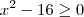 x^2 - 16 \geq 0 x^2 - 16 \geq 0