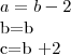 a=b-2
b=b
c=b +2 a=b-2
b=b
c=b +2