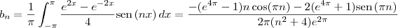 b_n = \frac{1}{\pi}\int_{-\pi}^\pi \frac{e^{2x}-e^{-2x}}{4}\textrm{sen}\,(nx)\, dx = \frac{-(e^{4\pi} - 1) n \cos (\pi n) - 2(e^{4\pi} + 1)\textrm{sen}\,(\pi n)}{2\pi{(n^2+ 4)e^{2\pi}}} b_n = \frac{1}{\pi}\int_{-\pi}^\pi \frac{e^{2x}-e^{-2x}}{4}\textrm{sen}\,(nx)\, dx = \frac{-(e^{4\pi} - 1) n \cos (\pi n) - 2(e^{4\pi} + 1)\textrm{sen}\,(\pi n)}{2\pi{(n^2+ 4)e^{2\pi}}}