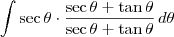 \int \sec \theta \cdot \frac{\sec \theta + \tan \theta}{\sec \theta + \tan \theta} \, d \theta \int \sec \theta \cdot \frac{\sec \theta + \tan \theta}{\sec \theta + \tan \theta} \, d \theta