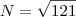 N=\sqrt{121}