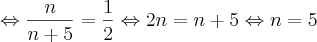 \Leftrightarrow \frac{n}{n+5}=\frac{1}{2} \Leftrightarrow 2n=n+5 \Leftrightarrow n=5 \Leftrightarrow \frac{n}{n+5}=\frac{1}{2} \Leftrightarrow 2n=n+5 \Leftrightarrow n=5