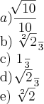 a) \frac{\sqrt[]{10}}{10}

b) \frac{\sqrt[2]{2}}{3}



c) \frac{1}{3}


d) \frac{\sqrt[]{2}}{3}


e) \sqrt[2]{2}