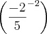 \left(\frac{-2}{5}^{-2}} \right) \left(\frac{-2}{5}^{-2}} \right)