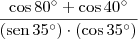 \frac{\cos 80^\circ + \cos 40^\circ}{(\textrm{sen}\,35^\circ)\cdot (\cos 35^\circ)} \frac{\cos 80^\circ + \cos 40^\circ}{(\textrm{sen}\,35^\circ)\cdot (\cos 35^\circ)}