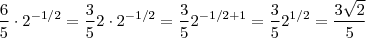 \frac{6}{5} \cdot 2^{-1/2} = \frac{3}{5}2 \cdot 2^{-1/2} = \frac{3}{5}2^{-1/2 + 1} = \frac{3}{5} 2^{1/2} = \frac{3 \sqrt{2} }{5} \frac{6}{5} \cdot 2^{-1/2} = \frac{3}{5}2 \cdot 2^{-1/2} = \frac{3}{5}2^{-1/2 + 1} = \frac{3}{5} 2^{1/2} = \frac{3 \sqrt{2} }{5}