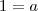1=a 1=a