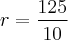 r=\frac{125}{10} r=\frac{125}{10}