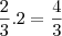 \frac{2}{3}.2=\frac{4}{3} \frac{2}{3}.2=\frac{4}{3}