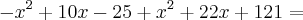 - x^2 + 10x - 25 + x^2 + 22x + 121 =