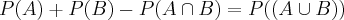 P(A)+P(B)-P(A\cap B)=P((A\cup B)) P(A)+P(B)-P(A\cap B)=P((A\cup B))