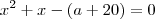 x^2+x-(a+20)=0 x^2+x-(a+20)=0