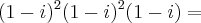 (1 - i)^2(1 - i)^2(1 - i) =