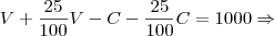 V + \frac{25}{100}V - C - \frac{25}{100}C = 1000\Rightarrow V + \frac{25}{100}V - C - \frac{25}{100}C = 1000\Rightarrow