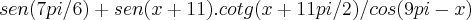 sen (7pi/6)+sen (x+11) . cotg (x +11pi/2) /cos (9pi - x)