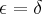 \epsilon=\delta \epsilon=\delta